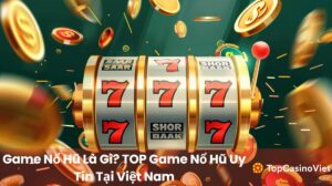 TOP Game Nổ Hũ Uy Tín Tại Việt Nam